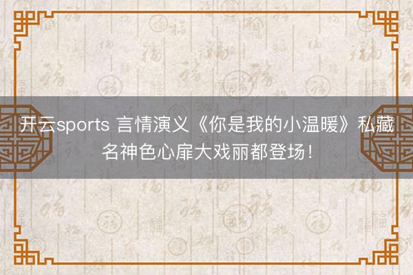 开云sports 言情演义《你是我的小温暖》私藏名神色心扉大戏丽都登场！