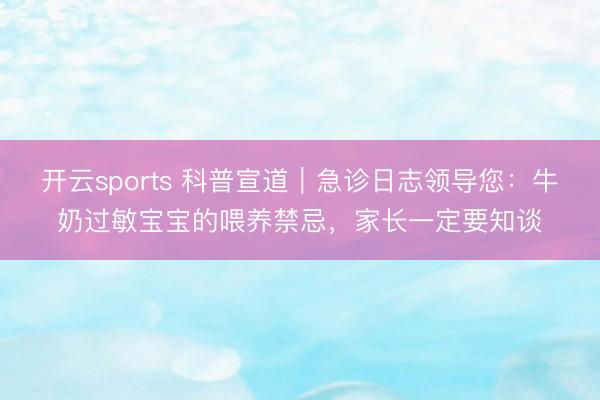 开云sports 科普宣道|急诊日志领导您:牛奶过敏宝宝的喂养禁忌,家长一定要知谈