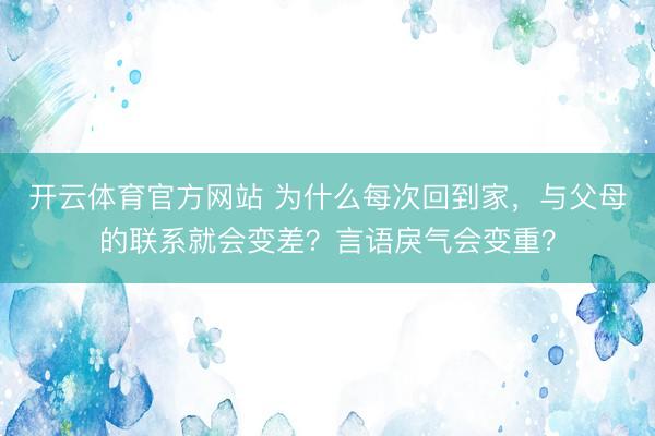 开云体育官方网站 为什么每次回到家，与父母的联系就会变差？言语戾气会变重？