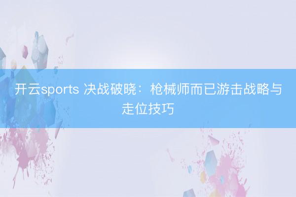 开云sports 决战破晓：枪械师而已游击战略与走位技巧