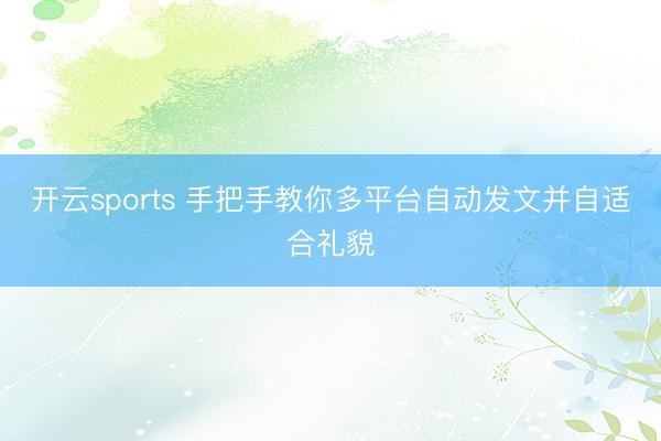 开云sports 手把手教你多平台自动发文并自适合礼貌