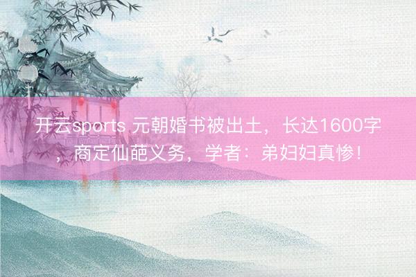 开云sports 元朝婚书被出土,长达1600字,商定仙葩义务,学者:弟妇妇真惨!