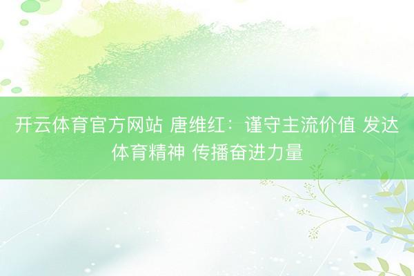 开云体育官方网站 唐维红:谨守主流价值 发达体育精神 传播奋进力量