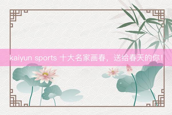 kaiyun sports 十大名家画春，<a href=