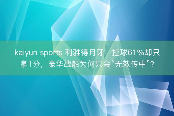 kaiyun sports 利雅得月牙:控球61%却只拿1分,豪华战船为何只会“无效传中”?