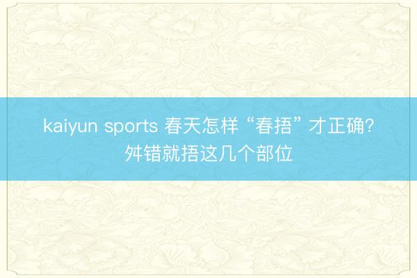 kaiyun sports 春天怎样 “春捂” 才正确？舛错就捂这几个部位