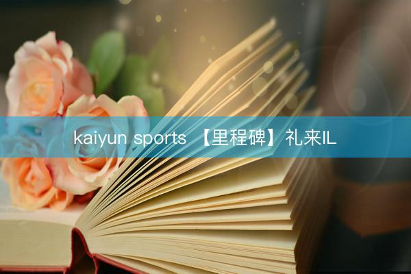 kaiyun sports 【里程碑】礼来IL